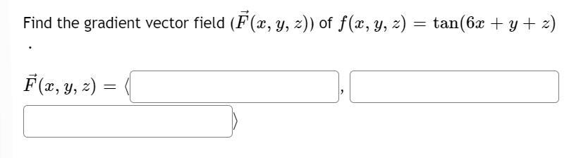 Find the gradient vector field \( (\vec{F}(x, y, z)) \) of \( f(x, y, z)=\tan (6 x+y+z) \) \[ \vec{F}(x, y, z)=\langle \]