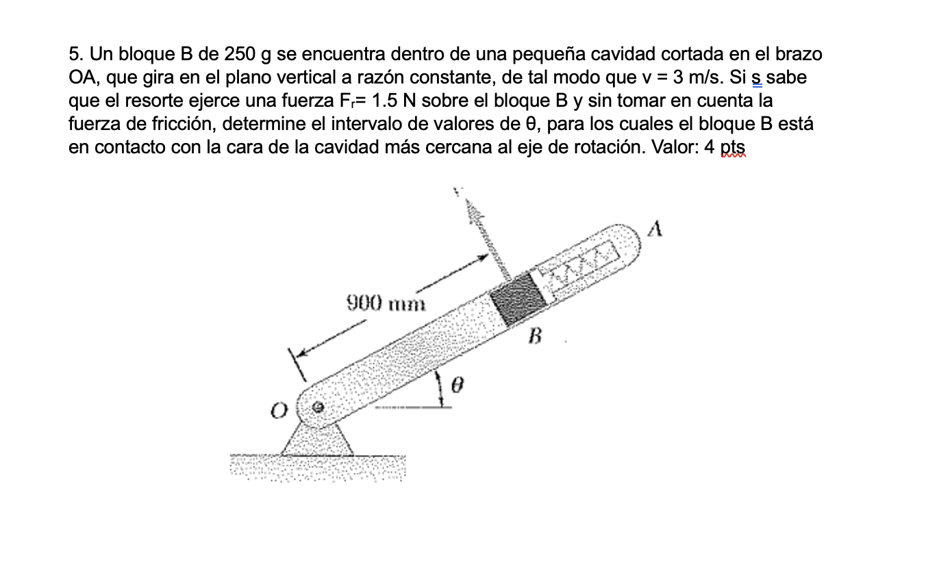 5. Un bloque B de \( 250 \mathrm{~g} \) se encuentra dentro de una pequeña cavidad cortada en el brazo \( \mathrm{OA} \), que