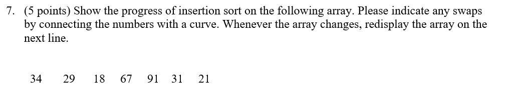 Solved 7. (5 points) Show the progress of insertion sort on | Chegg.com