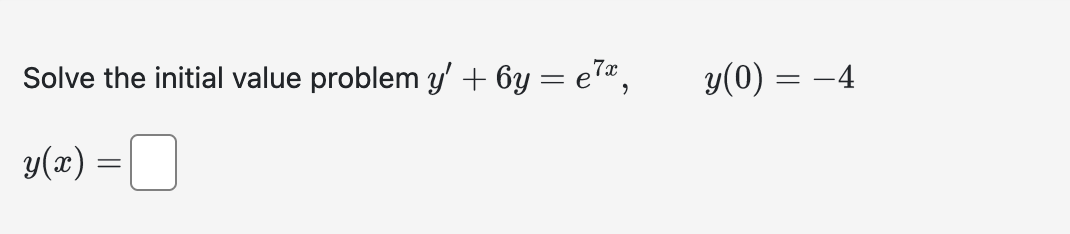 Solve the initial value problem \( y^{\prime}+6 y=e^{7 x}, \quad y(0)=-4 \) \[ y(x)= \]