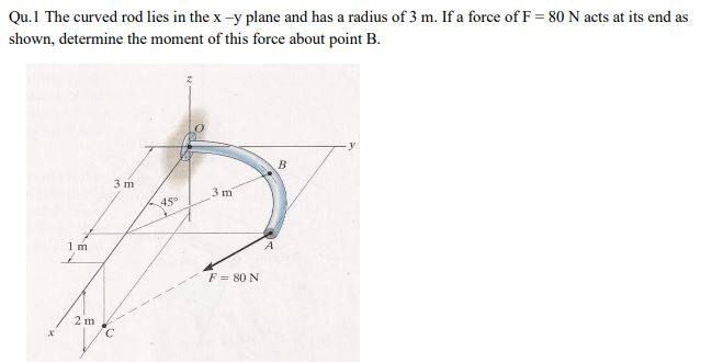 Solved Qu.1 The curved rod lies in the x -y plane and has a | Chegg.com