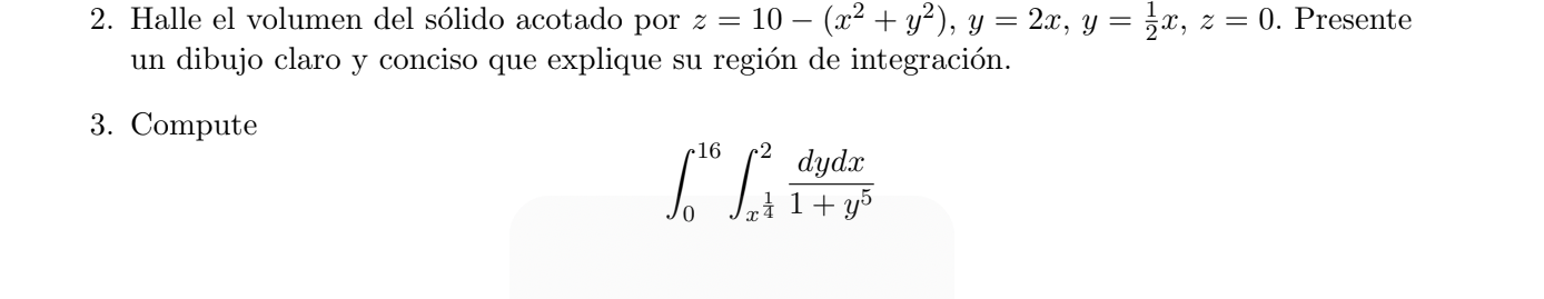 2. Halle el volumen del sólido acotado por \( z=10-\left(x^{2}+y^{2}\right), y=2 x, y=\frac{1}{2} x, z=0 \). Presente un dibu