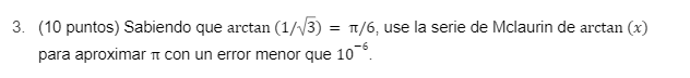 3. (10 puntos) Sabiendo que arctan (1/3) = 1/6, use la serie de Mclaurin de arctan (x) para aproximar i con un error menor qu