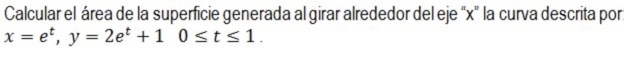 Calcular el área de la superficie generada al girar alrededor del eje x la curva descrita por \( x=e^{t}, y=2 e^{t}+1 \quad