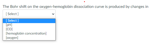 The Bohr shift on the oxygen-hemoglobin dissociation curve is produced by changes in [Select] [Select] [pH] [CO] [hemoglobin