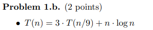 Problem 1.b. (2 points) T(n) = 3.T(n/9) + n. log n