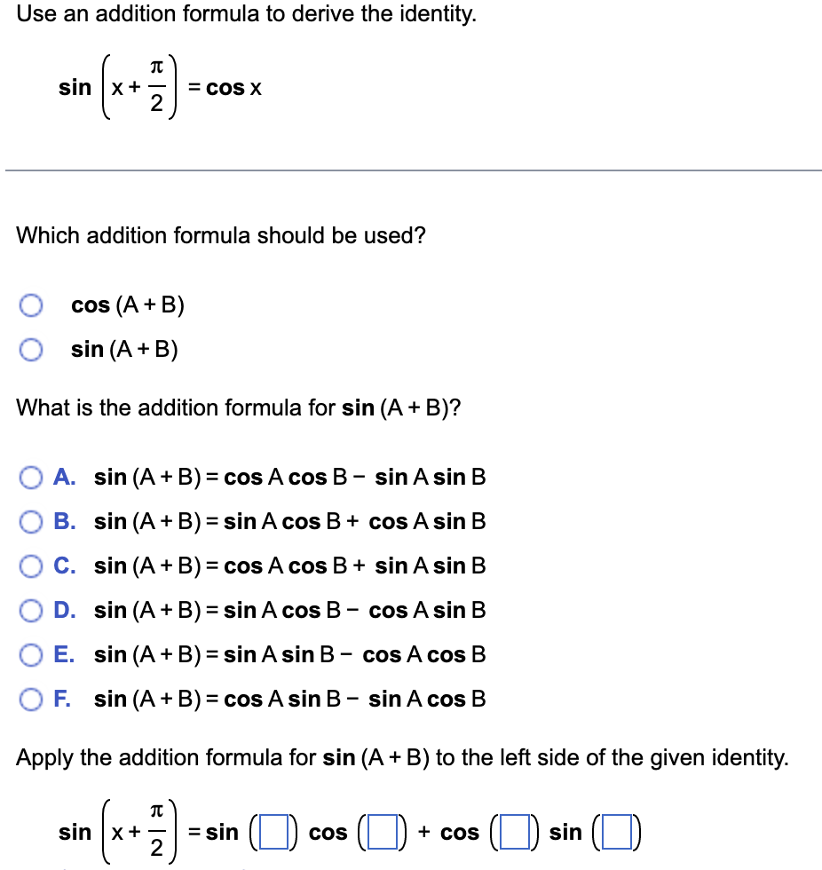 Use an addition formula to derive the identity.
?
sin x +
= COS X
2
Which addition formula should be used?
cos (A + B)
sin (A