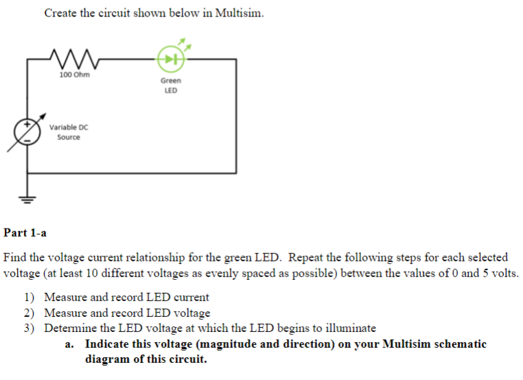 Create the circuit shown below in Multisim.
M
100 Ohm
Variable DC
Source
Green
LED
Part 1-a
Find the voltage current relation