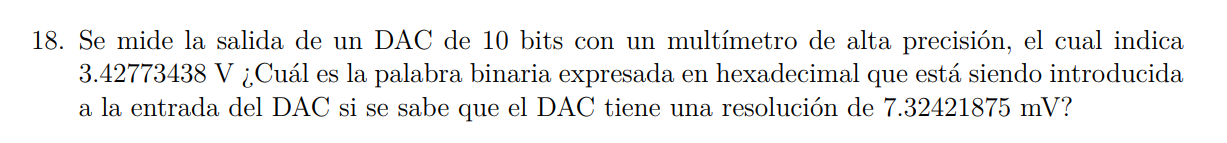 18. Se mide la salida de un DAC de 10 bits con un multímetro de alta precisión, el cual indica 3.42773438 V ¿Cuál es la palab