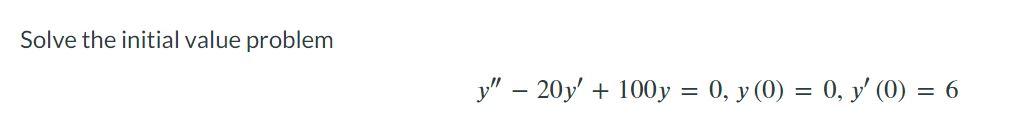 Solve the initial value problem \[ y^{\prime \prime}-20 y^{\prime}+100 y=0, y(0)=0, y^{\prime}(0)=6 \]