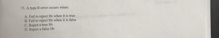 Solved 15. A type II error occurs when: A. Fail to reject Ho | Chegg.com