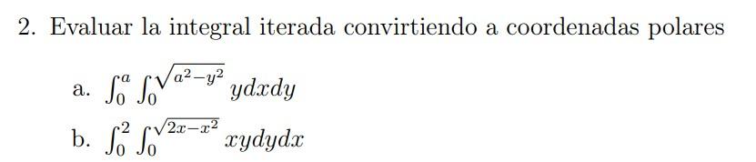 2. Evaluar la integral iterada convirtiendo a coordenadas polares a. \( \int_{0}^{a} \int_{0}^{\sqrt{a^{2}-y^{2}}} y d x d y