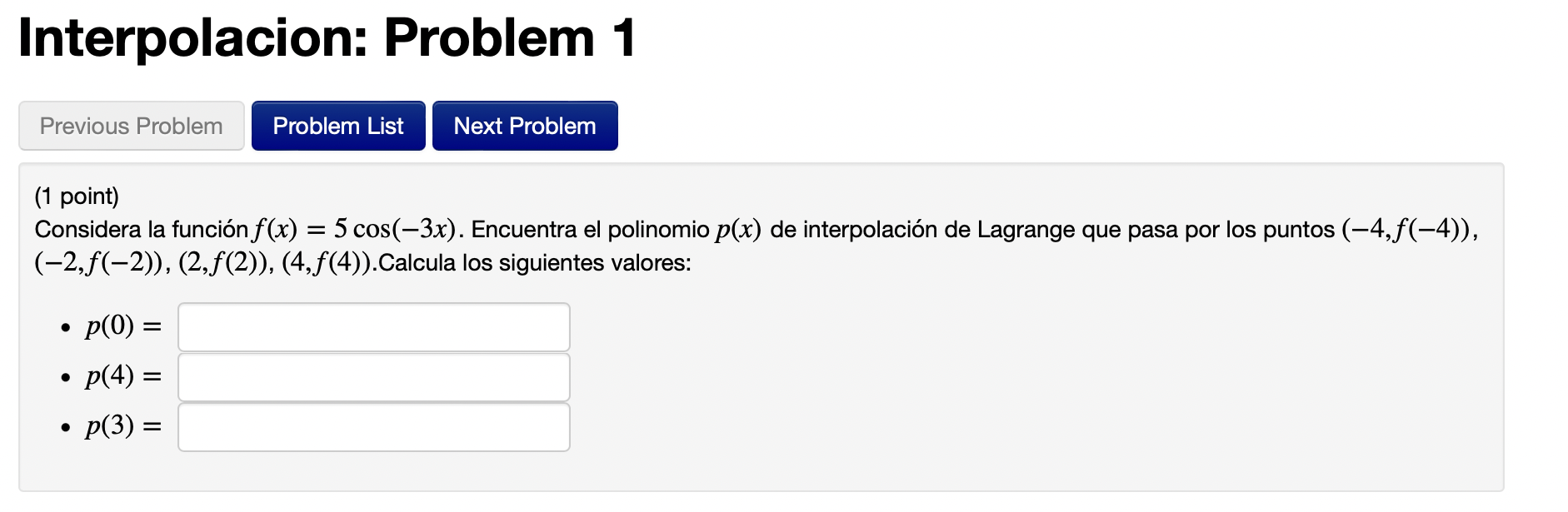 Interpolacion: Problem 1 Previous Problem Problem List Next Problem (1 point) Considera la función f(x) = 5 cos(—3x). Encuent