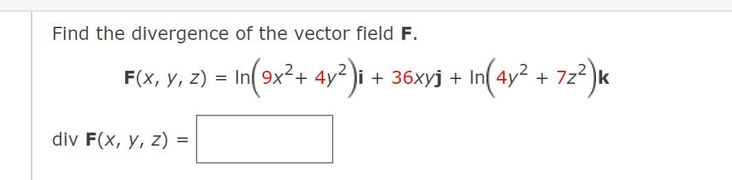 Find the divergence of the vector field F. div F(x, y, z) = F(x, y, z) = In(9x² + 4y²)i + 36xyj + In(4y² + 72²)k