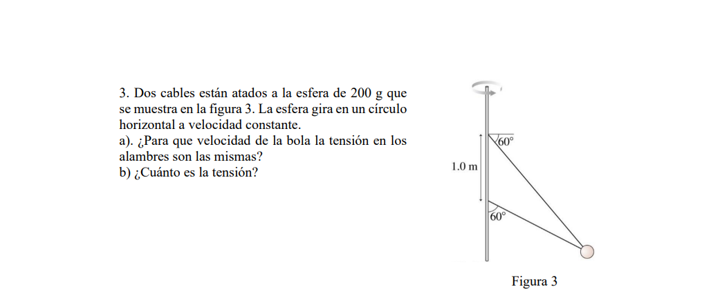 3. Dos cables están atados a la esfera de 200 g que se muestra en la figura 3. La esfera gira en un círculo horizontal a velo