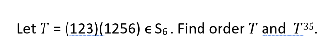 Solved Let T = (123)(1256) € 56. Find order T and T35. = | Chegg.com