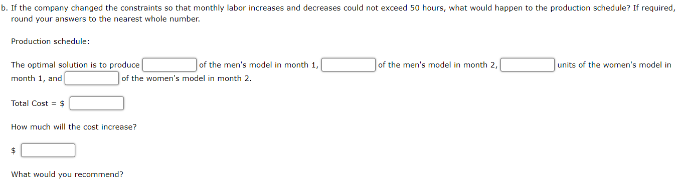b. If the company changed the constraints so that monthly labor increases and decreases could not exceed 50 hours, what would