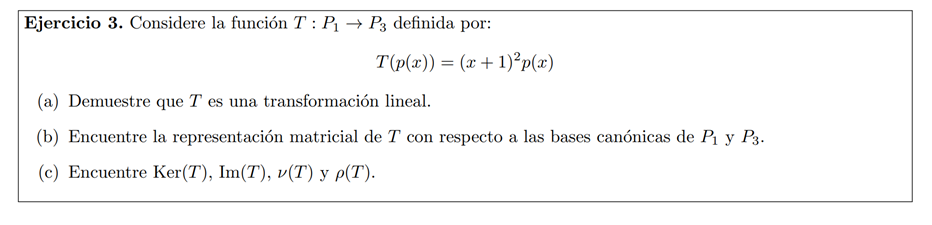 Ejercicio 3. Considere la función \( T: P_{1} \rightarrow P_{3} \) definida por: \[ T(p(x))=(x+1)^{2} p(x) \] (a) Demuestre q