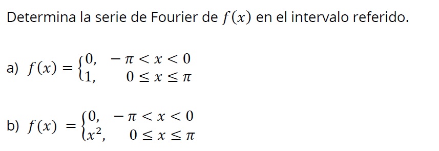 Determina la serie de Fourier de \( f(x) \) en el intervalo referido. a) \( f(x)=\left\{\begin{array}{lr}0, & -\pi<x<0 \\ 1,