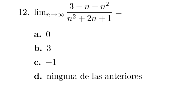 12. \( \lim _{n \rightarrow \infty} \frac{3-n-n^{2}}{n^{2}+2 n+1}= \) a. 0 b. 3 c. \( -1 \) d. ninguna de las anteriores