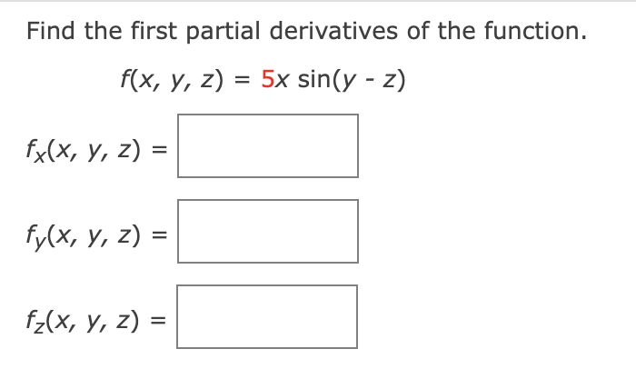 Find the first partial derivatives of the function. \[ f(x, y, z)=5 x \sin (y-z) \] \[ f_{x}(x, y, z)= \] \[ f_{y}(x, y, z)=