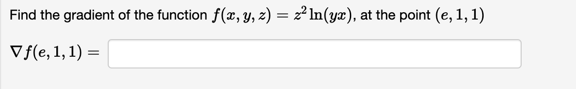 Find the gradient of the function f(x, y, z) = z2ln(yx), at the point (e,1,1)
=
V f(e, 1, 1) =
