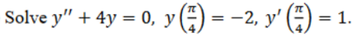 74 Solve y + 4y = 0, y () = -2, y (1) = 一 = 1.