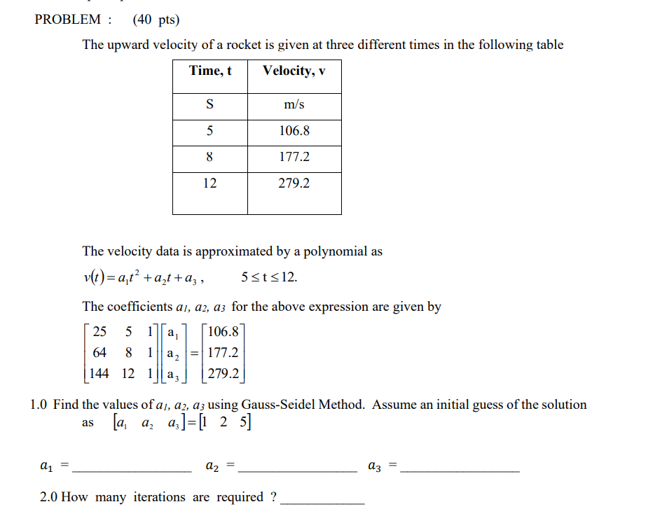 PROBLEM: (40 pts)
The upward velocity of a rocket is given at three different times in the following table
Time, t
Velocity, 