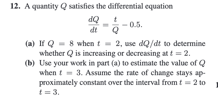 12. A quantity \( Q \) satisfies the differential equation
\[
\frac{d Q}{d t}=\frac{t}{Q}-0.5 .
\]
(a) If \( Q=8 \) when \( t