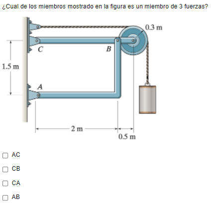 ¿Cual de los miembros mostrado en la figura es un miembro de 3 fuerzas? 0.3 m с B 1.5 m А 2 m 0.5 m AC ОСВ СА АВ