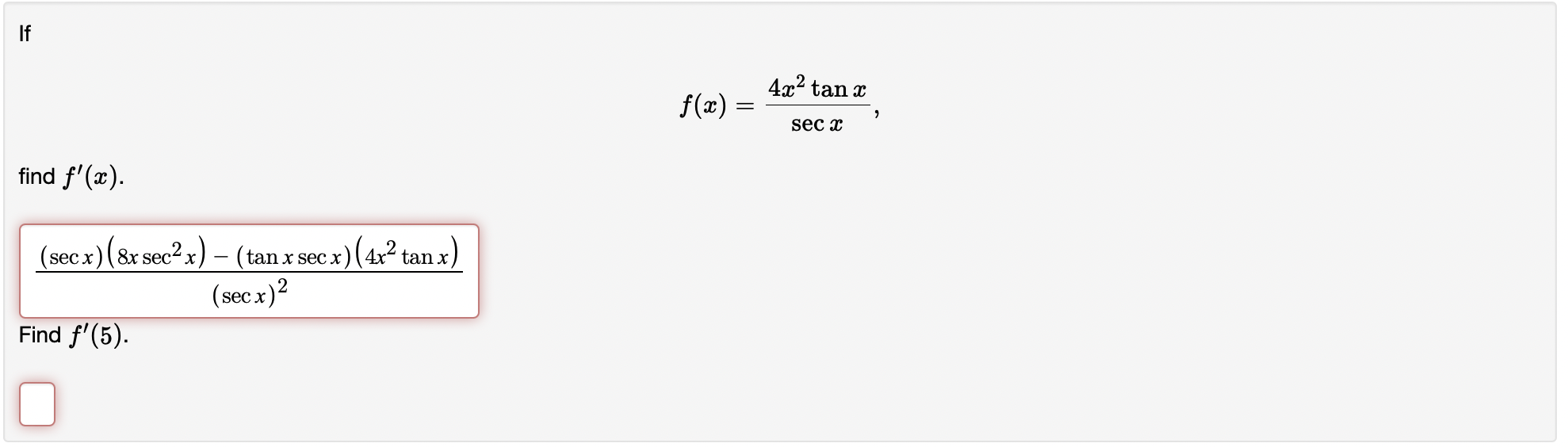 \[ f(x)=\frac{4 x^{2} \tan x}{\sec x} \] find \( f^{\prime}(x) \). \[ \frac{(\sec x)\left(8 x \sec ^{2} x\right)-(\tan x \sec