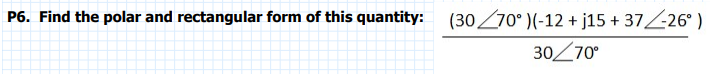 P6. Find the polar and rectangular form of this quantity: \( \frac{\left(30 \angle 70^{\circ}\right)\left(-12+j 15+37 \angle-