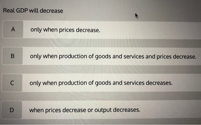 (solved) decrease in real gdp than the initial... Solved Real GDP will decrease only when prices decrease. B | Chegg.com