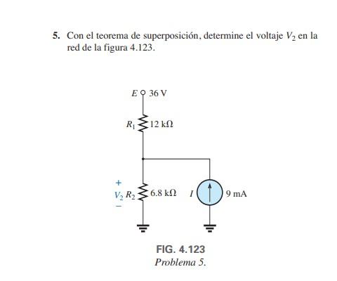 5. Con el teorema de superposición, determine el voltaje V2 en la red de la figura 4.123. E 36 V R 12 ΚΩ V₂ R₂ 6.8 k12 1 9 mA