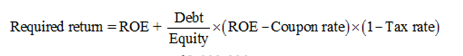 Required retum =ROE+ Debt -x(ROE - Coupon rate)×(1- Tax rate) Equity