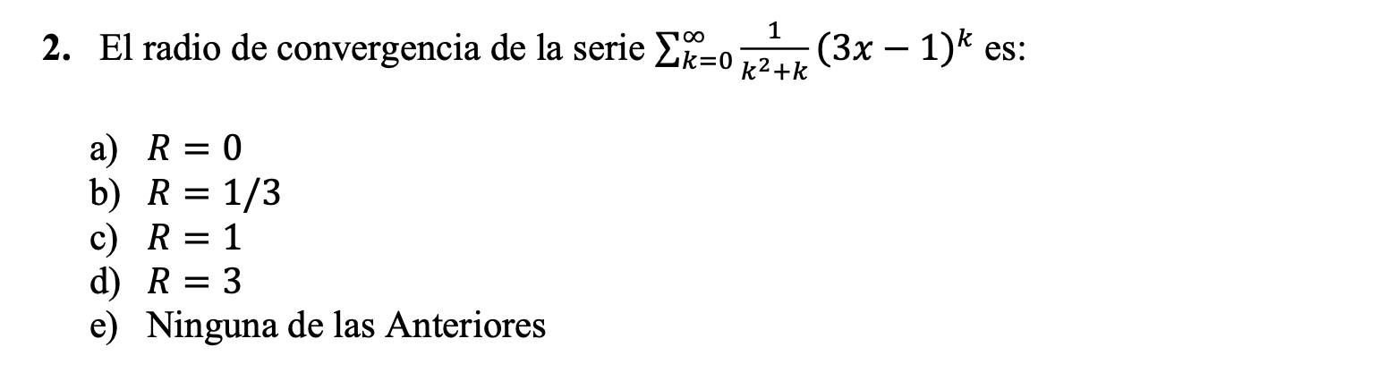 2. El radio de convergencia de la serie \( \sum_{k=0}^{\infty} \frac{1}{k^{2}+k}(3 x-1)^{k} \) es: a) \( R=0 \) b) \( R=1 / 3