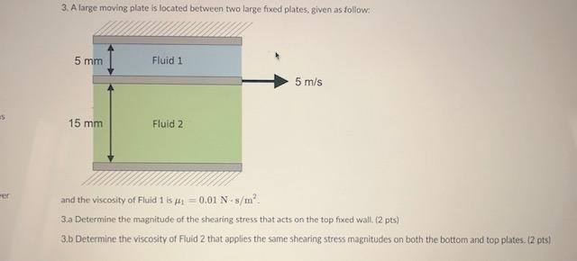 3. Alarge moving plate is located between two large fixed plates, given as follow:
and the viscosity of Fluid 1 is \( \mu_{1}