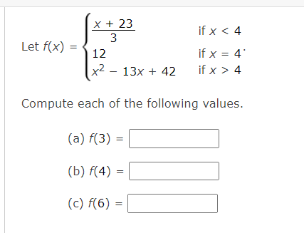 et \( f(x)=\left\{\begin{array}{ll}\frac{x+23}{3} & \text { if } x<4 \\ 12 & \text { if } x=4 \\ x^{2}-13 x+42 & \text { if }