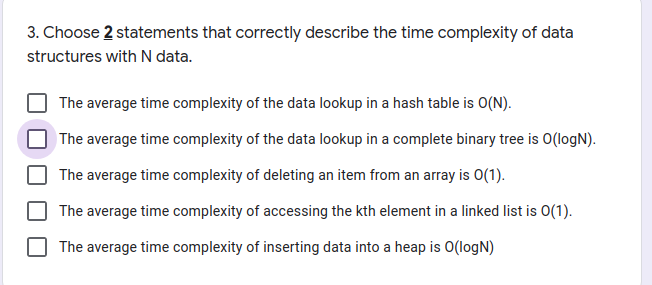3. Choose 2 statements that correctly describe the time complexity of data
structures with N data.
The average time complexit