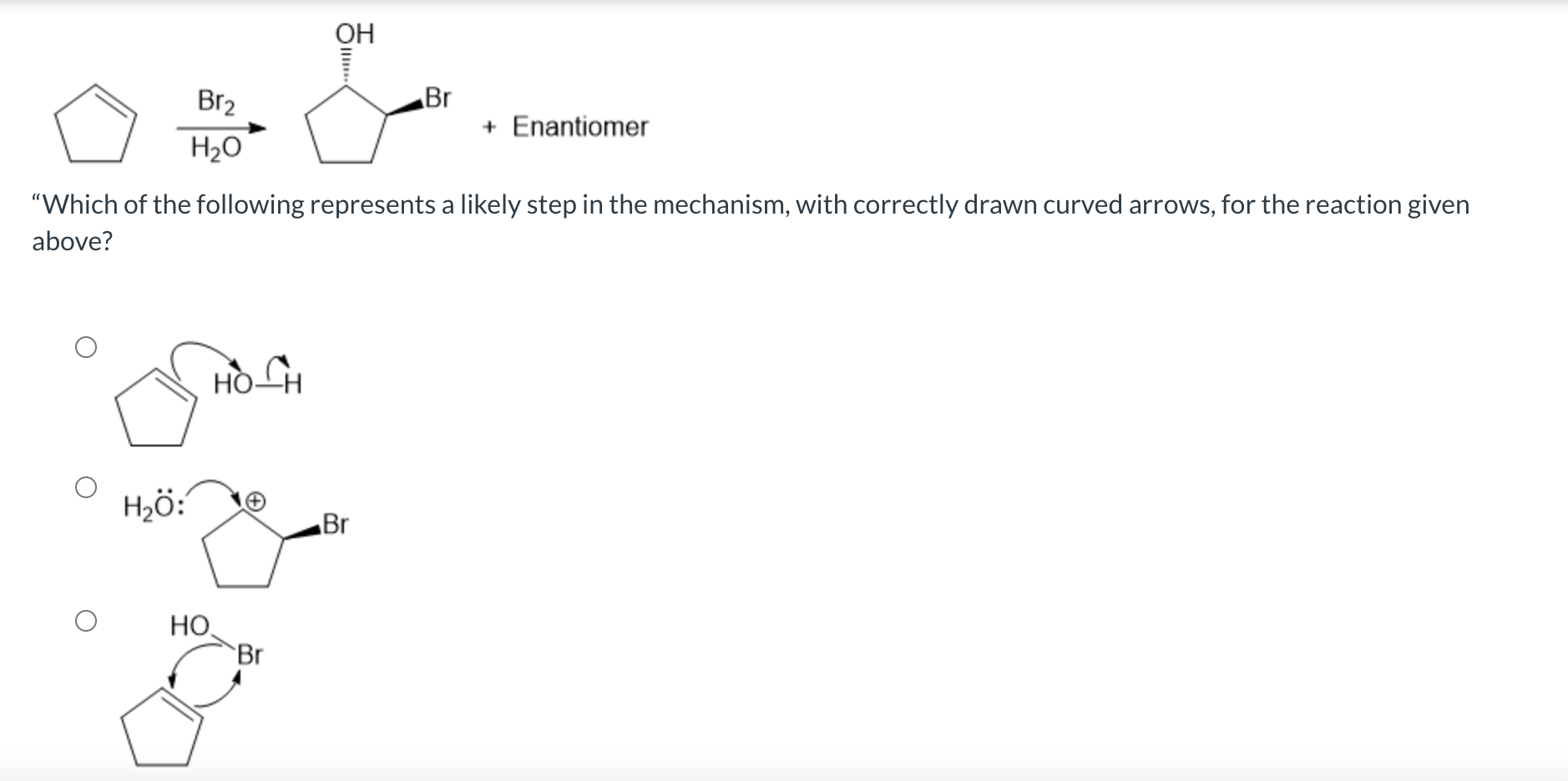 Br?
H?O
H?Ö:
HO
Which of the following represents a likely step in the mechanism, with correctly drawn curved arrows, for th