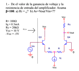 1.- De el valor de la ganancia de voltaje y la resistencia de entrada del amplificador. Asuma B=100. a) Ri= ? b) Av=Vout/Vin=