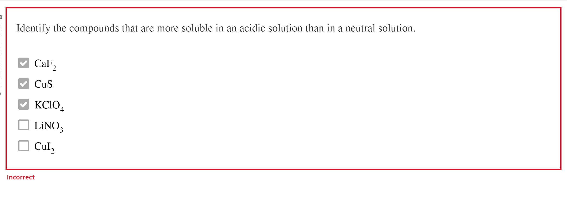 Identify the compounds that are more soluble in an acidic solution than in a neutral solution.
\( \mathrm{CaF}_{2} \)
\( \mat