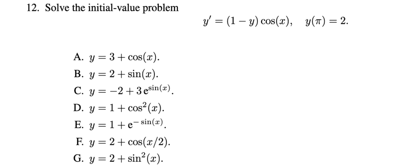 12. Solve the initial-value problem \[ y^{\prime}=(1-y) \cos (x), \quad y(\pi)=2 \] A. \( y=3+\cos (x) \). B. \( y=2+\sin (x)