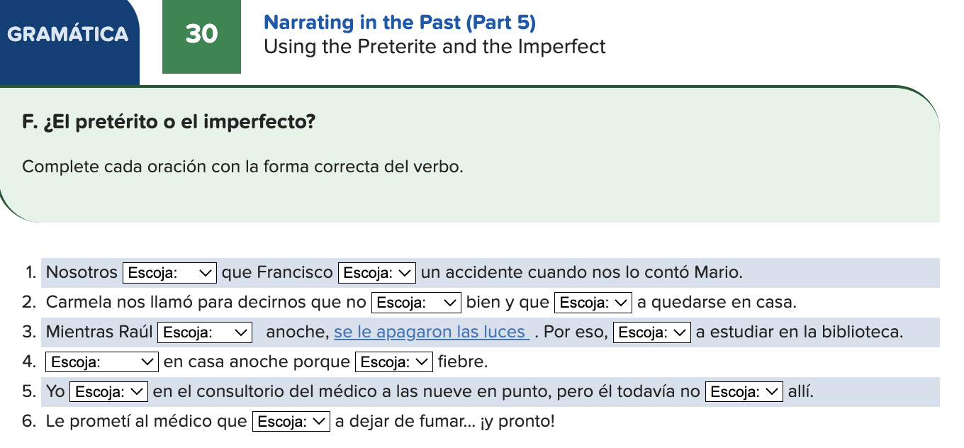 Narrating in the Past (Part 5) Using the Preterite and the Imperfect F. ¿El pretérito o el imperfecto? Complete cada oración