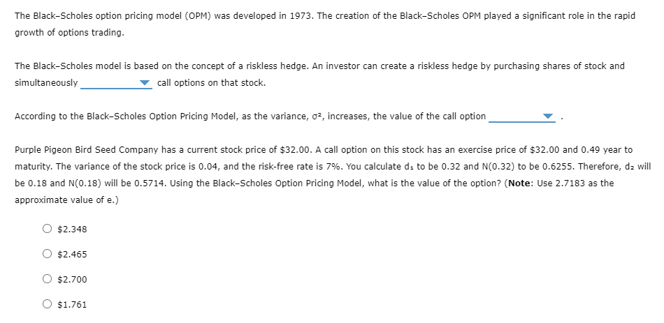 The Black-Scholes option pricing model (OPM) was developed in 1973. The creation of the Black-Scholes OPM played a significan