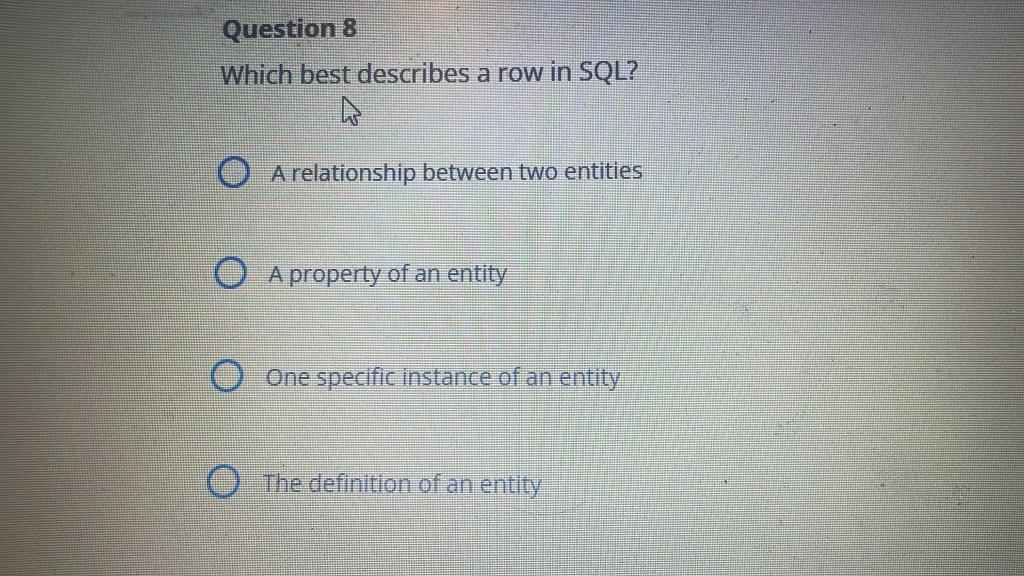 Which best describes a row in \( \mathrm{SQL} \) ?
A relationship between two entities
A property of an entity
One specific i