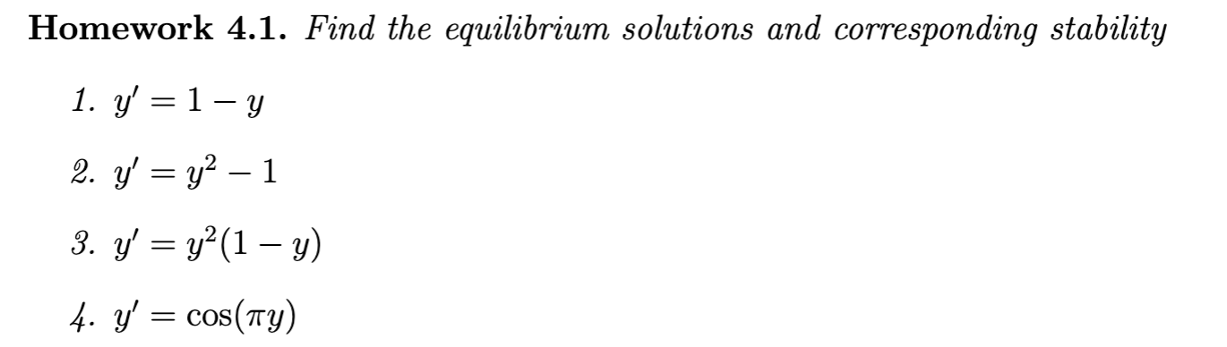 Homework 4.1. Find the equilibrium solutions and corresponding stability 1. \( y^{\prime}=1-y \) 2. \( y^{\prime}=y^{2}-1 \)