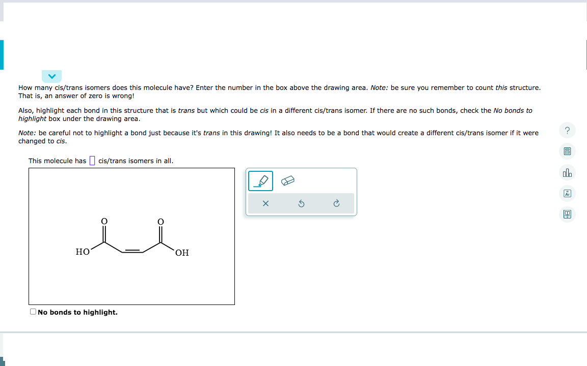 How many cis/trans isomers does this molecule have? Enter the number in the box above the drawing area. Note: be sure you rem