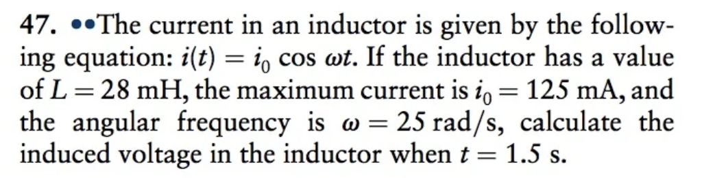 47. \( \bullet \) The current in an inductor is given by the following equation: \( i(t)=i_{0} \cos \omega t \). If the induc