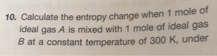 Solved 10. Calculate the entropy change when 1 mole of ideal | Chegg.com